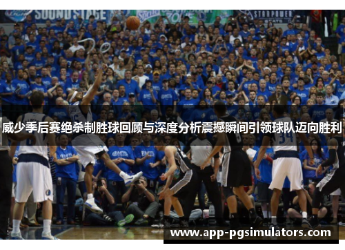 威少季后赛绝杀制胜球回顾与深度分析震撼瞬间引领球队迈向胜利