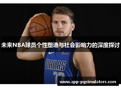 未来NBA球员个性塑造与社会影响力的深度探讨