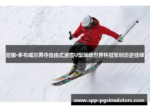 尼娜·多布威尔勇夺自由式滑雪U型场地世界杯冠军创历史佳绩