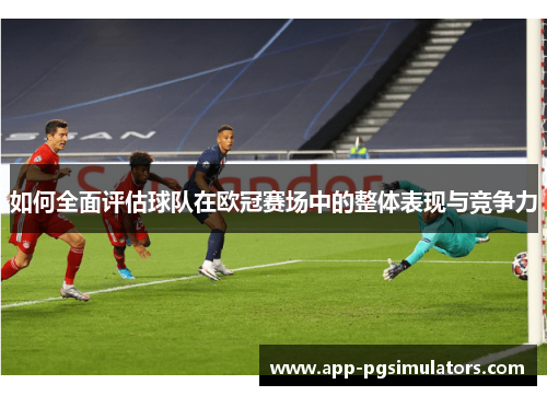 如何全面评估球队在欧冠赛场中的整体表现与竞争力