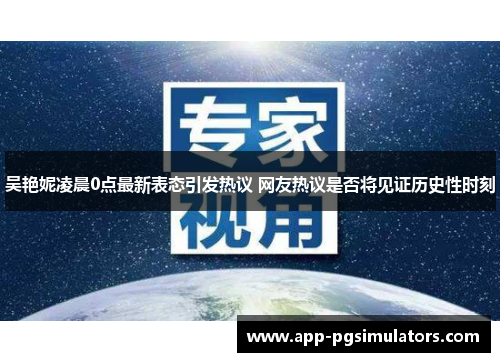 吴艳妮凌晨0点最新表态引发热议 网友热议是否将见证历史性时刻