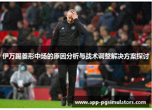 伊万踢菱形中场的原因分析与战术调整解决方案探讨