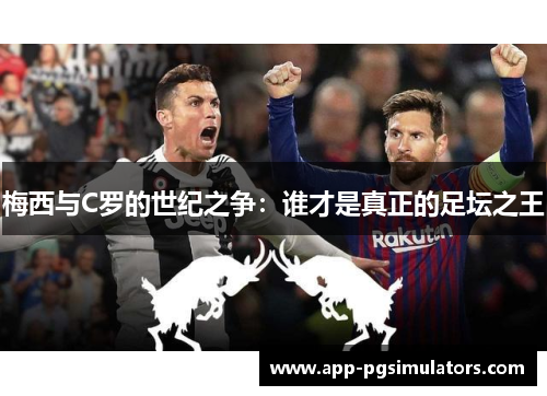 梅西与C罗的世纪之争：谁才是真正的足坛之王