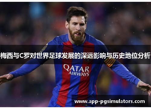 梅西与C罗对世界足球发展的深远影响与历史地位分析