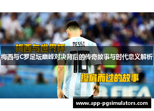 梅西与C罗足坛巅峰对决背后的传奇故事与时代意义解析