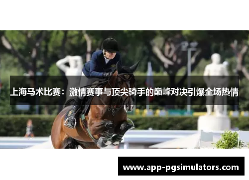 上海马术比赛：激情赛事与顶尖骑手的巅峰对决引爆全场热情