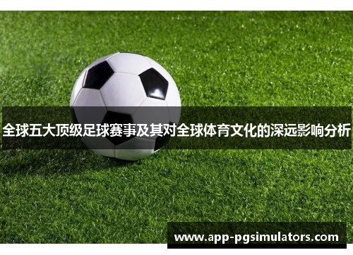 全球五大顶级足球赛事及其对全球体育文化的深远影响分析