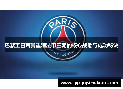 巴黎圣日耳曼重建法甲王朝的核心战略与成功秘诀