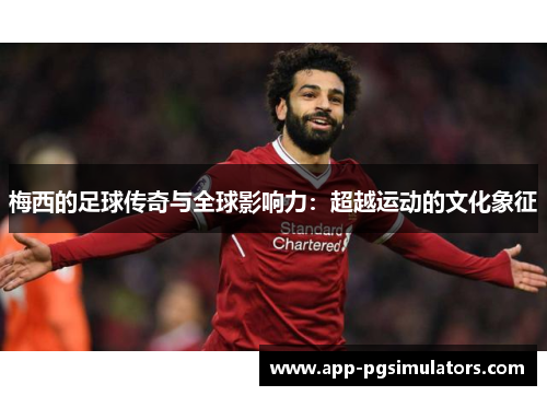 梅西的足球传奇与全球影响力：超越运动的文化象征