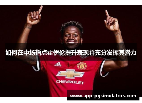 如何在中场指点霍伊伦提升表现并充分发挥其潜力