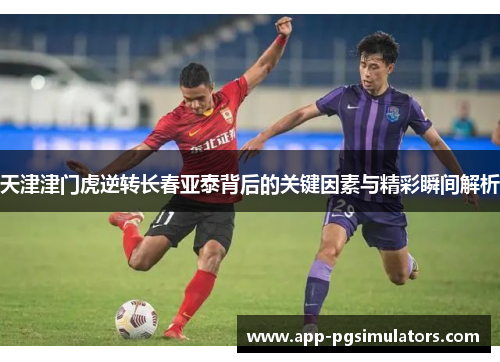 天津津门虎逆转长春亚泰背后的关键因素与精彩瞬间解析