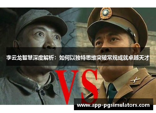 李云龙智慧深度解析：如何以独特思维突破常规成就卓越天才