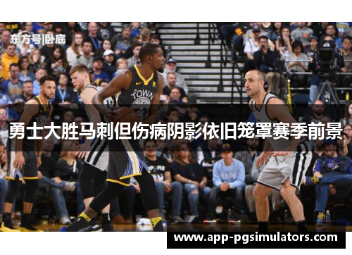 勇士大胜马刺但伤病阴影依旧笼罩赛季前景