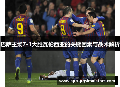 巴萨主场7-1大胜瓦伦西亚的关键因素与战术解析