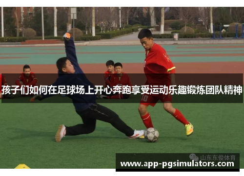孩子们如何在足球场上开心奔跑享受运动乐趣锻炼团队精神