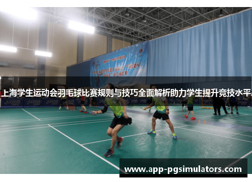 上海学生运动会羽毛球比赛规则与技巧全面解析助力学生提升竞技水平