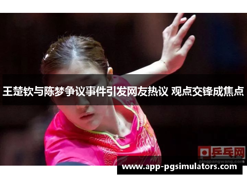 王楚钦与陈梦争议事件引发网友热议 观点交锋成焦点