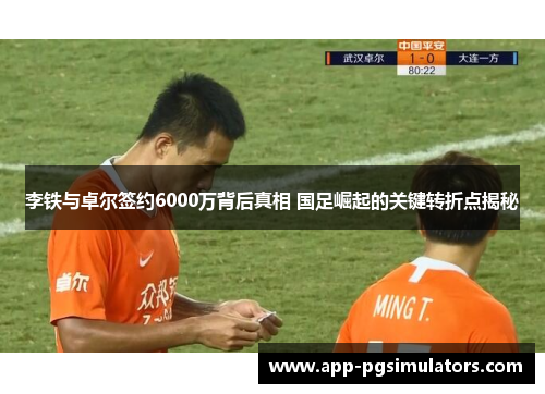 李铁与卓尔签约6000万背后真相 国足崛起的关键转折点揭秘
