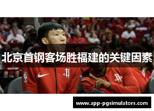 北京首钢客场胜福建的关键因素