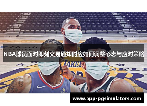 NBA球员面对即刻交易通知时应如何调整心态与应对策略