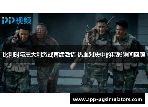 比利时与意大利激战再续激情 热血对决中的精彩瞬间回顾
