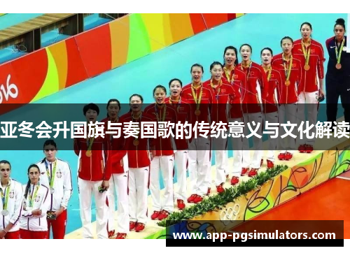 亚冬会升国旗与奏国歌的传统意义与文化解读