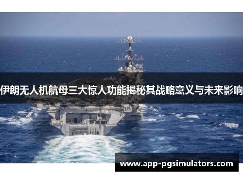 伊朗无人机航母三大惊人功能揭秘其战略意义与未来影响