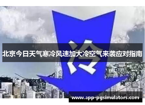 北京今日天气寒冷风速加大冷空气来袭应对指南