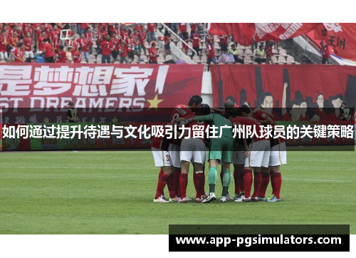 如何通过提升待遇与文化吸引力留住广州队球员的关键策略