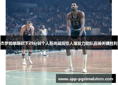 杰罗姆单场砍下29分创个人新高展现惊人爆发力助队赢得关键胜利