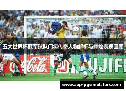 五大世界杯冠军球队门将传奇人物解析与辉煌表现回顾