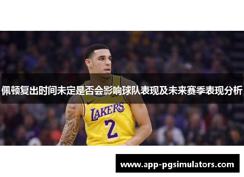 佩顿复出时间未定是否会影响球队表现及未来赛季表现分析
