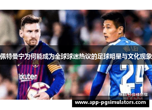 佩特曼宁为何能成为全球球迷热议的足球明星与文化现象