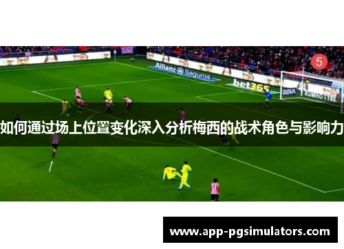 如何通过场上位置变化深入分析梅西的战术角色与影响力