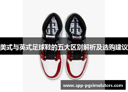 美式与英式足球鞋的五大区别解析及选购建议