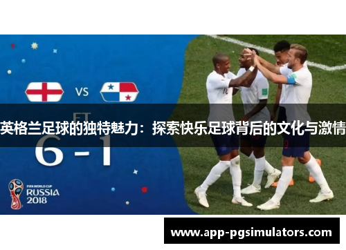 英格兰足球的独特魅力：探索快乐足球背后的文化与激情