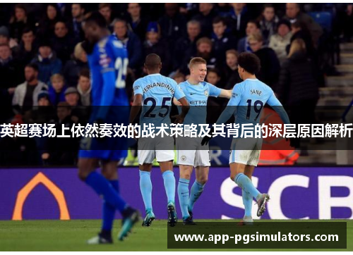 英超赛场上依然奏效的战术策略及其背后的深层原因解析