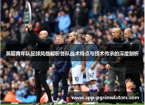 英超青年队足球风格解析各队战术特点与技术传承的深度剖析