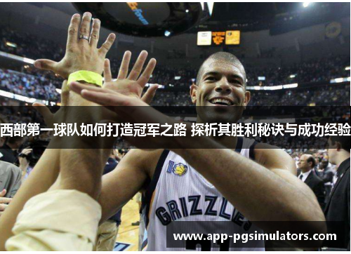 西部第一球队如何打造冠军之路 探析其胜利秘诀与成功经验