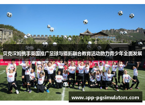 贝克汉姆携手英国推广足球与摄影融合教育活动助力青少年全面发展 贝克汉姆携手英国推广足球与摄影融合教育活动助力青少年全面发展