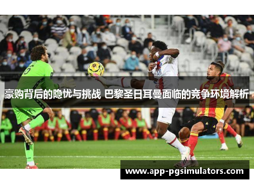 豪购背后的隐忧与挑战 巴黎圣日耳曼面临的竞争环境解析