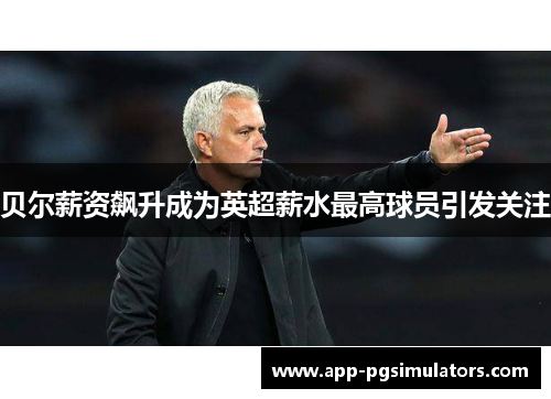 贝尔薪资飙升成为英超薪水最高球员引发关注 贝尔薪资飙升成为英超薪水最高球员引发关注