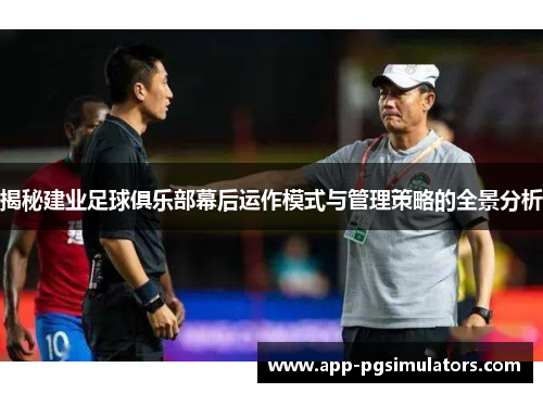 揭秘建业足球俱乐部幕后运作模式与管理策略的全景分析
