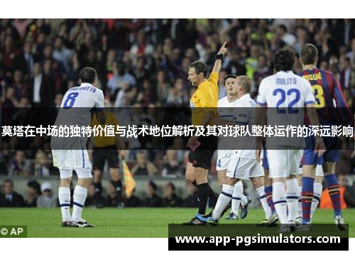 莫塔在中场的独特价值与战术地位解析及其对球队整体运作的深远影响 莫塔在中场的独特价值与战术地位解析及其对球队整体运作的深远影响