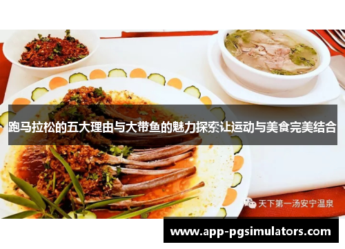 跑马拉松的五大理由与大带鱼的魅力探索让运动与美食完美结合