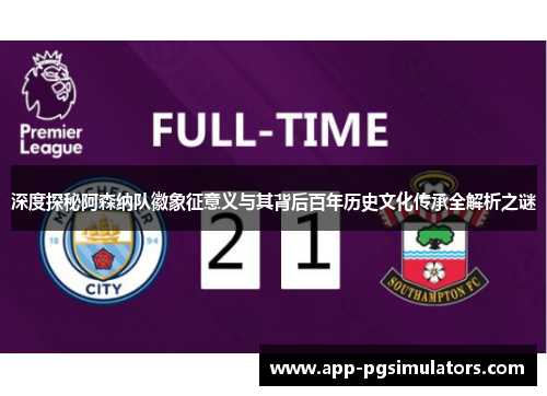 深度探秘阿森纳队徽象征意义与其背后百年历史文化传承全解析之谜 深度探秘阿森纳队徽象征意义与其背后百年历史文化传承全解析之谜