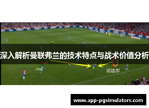 深入解析曼联弗兰的技术特点与战术价值分析 深入解析曼联弗兰的技术特点与战术价值分析
