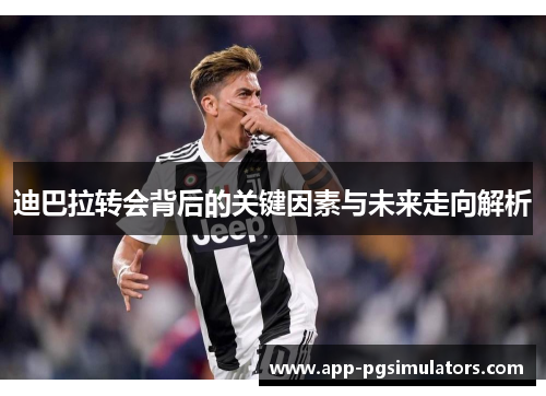 迪巴拉转会背后的关键因素与未来走向解析