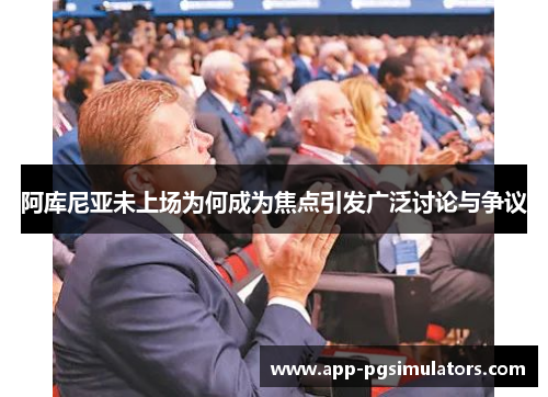 阿库尼亚未上场为何成为焦点引发广泛讨论与争议