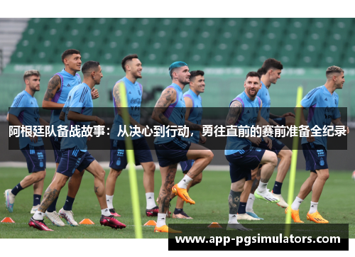 阿根廷队备战故事：从决心到行动，勇往直前的赛前准备全纪录